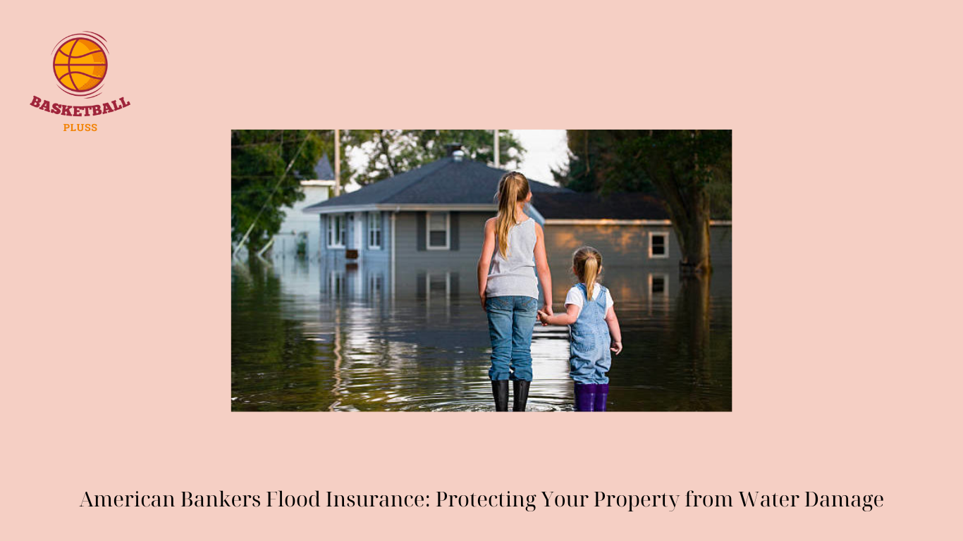 American Bankers Flood Insurance: Protecting Your Property from Water Damage