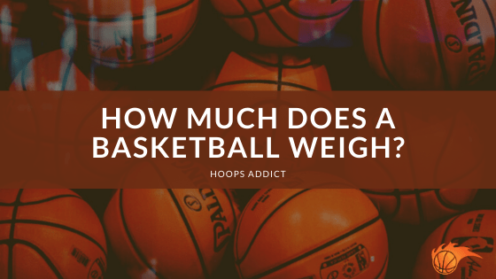 How Much Does a Basketball Weigh in Different Basketball Leagues