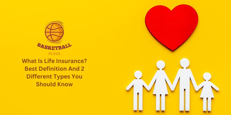 What Is Life Insurance? Best Definition And 2 Different Types You Should Know